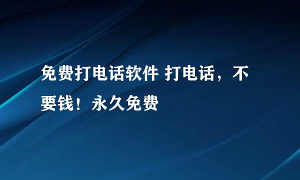 免费打电话软件 打电话，不要钱！永久免费