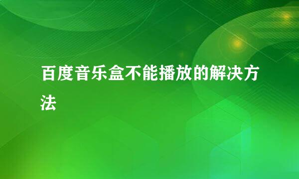 百度音乐盒不能播放的解决方法