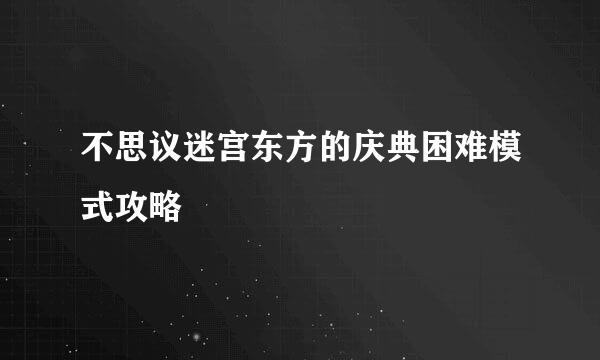 不思议迷宫东方的庆典困难模式攻略