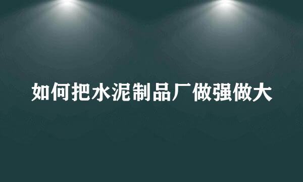 如何把水泥制品厂做强做大