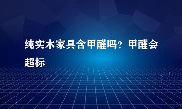 纯实木家具含甲醛吗？甲醛会超标