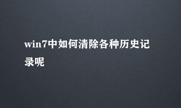 win7中如何清除各种历史记录呢