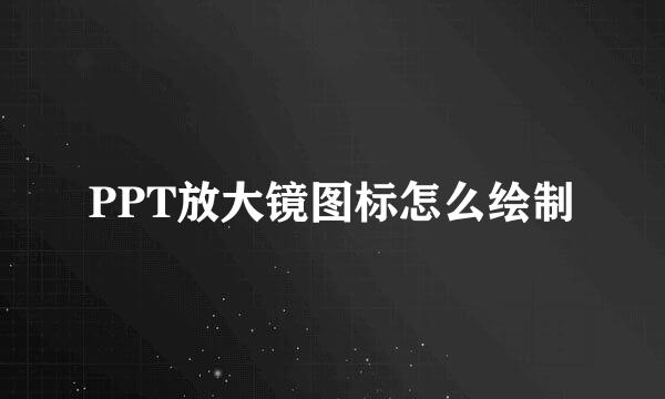 PPT放大镜图标怎么绘制