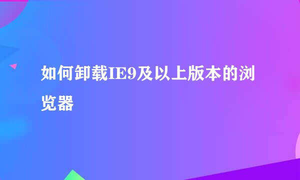 如何卸载IE9及以上版本的浏览器