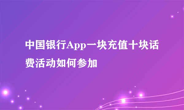 中国银行App一块充值十块话费活动如何参加