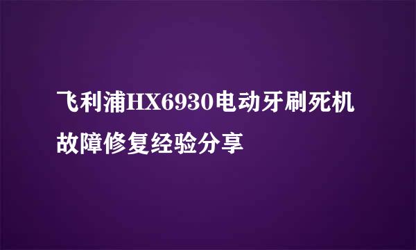 飞利浦HX6930电动牙刷死机故障修复经验分享