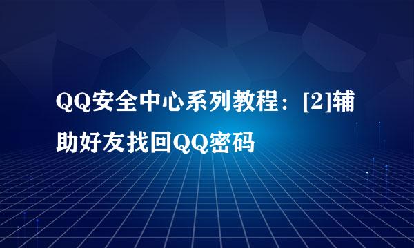 QQ安全中心系列教程：[2]辅助好友找回QQ密码