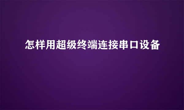 怎样用超级终端连接串口设备