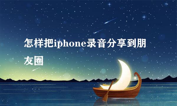 怎样把iphone录音分享到朋友圈