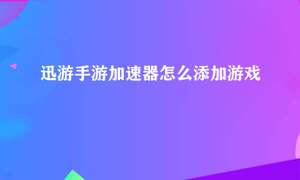 迅游手游加速器怎么添加游戏