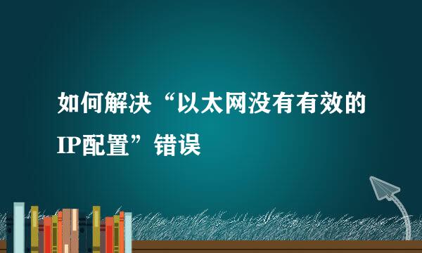 如何解决“以太网没有有效的IP配置”错误