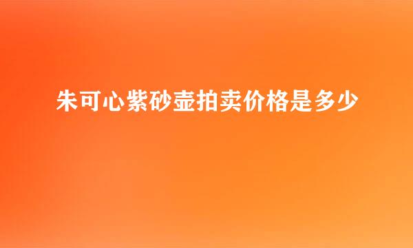 朱可心紫砂壶拍卖价格是多少