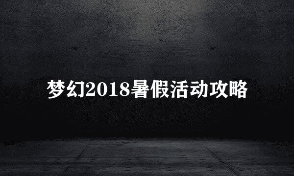 梦幻2018暑假活动攻略