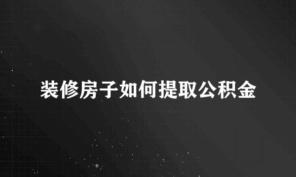 装修房子如何提取公积金