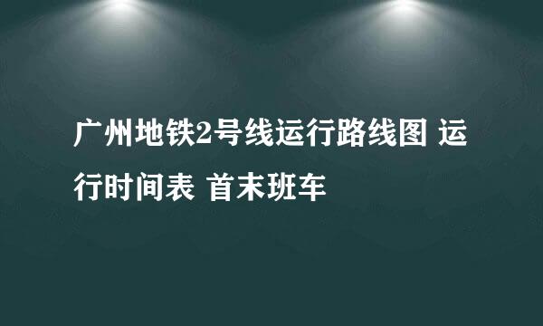 广州地铁2号线运行路线图 运行时间表 首末班车