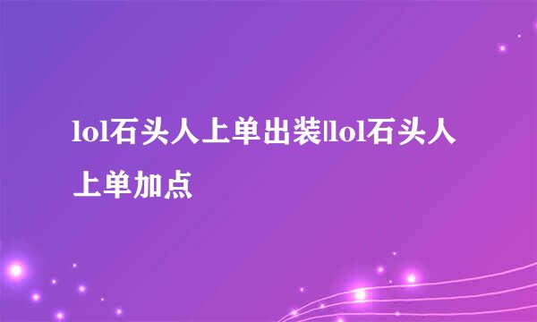 lol石头人上单出装|lol石头人上单加点