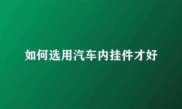 如何选用汽车内挂件才好