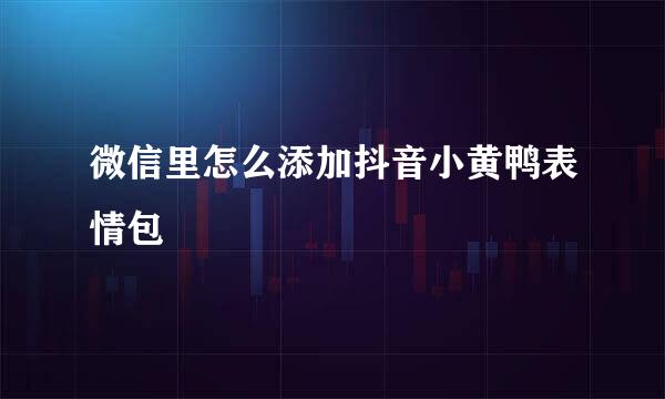 微信里怎么添加抖音小黄鸭表情包