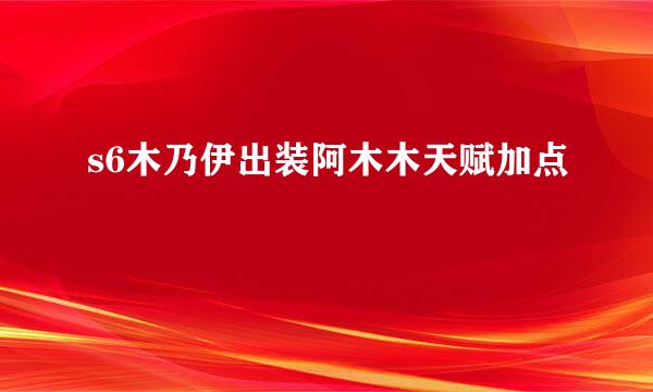 s6木乃伊出装阿木木天赋加点