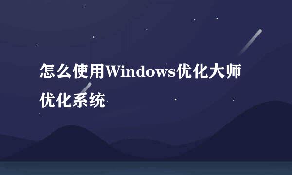 怎么使用Windows优化大师优化系统