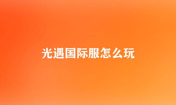 光遇国际服怎么玩