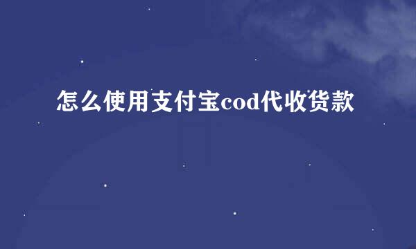 怎么使用支付宝cod代收货款