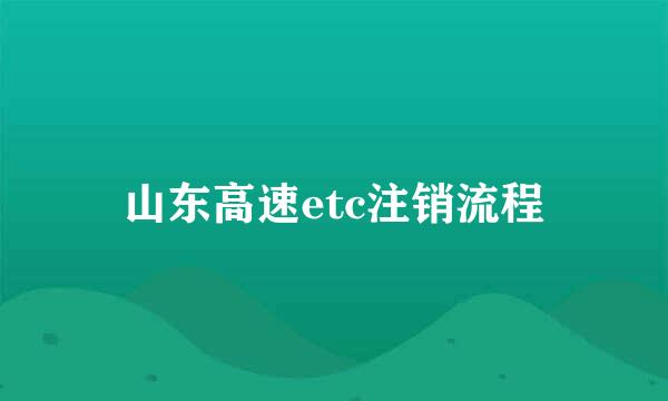 山东高速etc注销流程