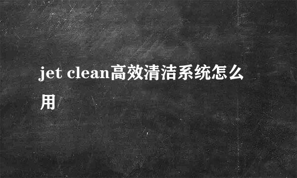 jet clean高效清洁系统怎么用