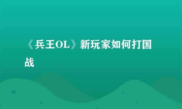 《兵王OL》新玩家如何打国战