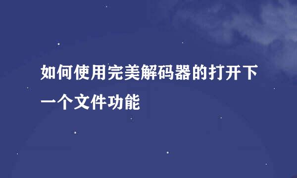 如何使用完美解码器的打开下一个文件功能