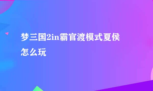 梦三国2in霸官渡模式夏侯惇怎么玩