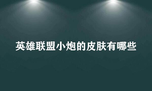 英雄联盟小炮的皮肤有哪些