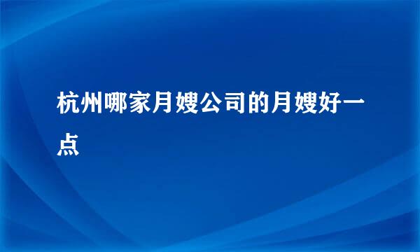 杭州哪家月嫂公司的月嫂好一点