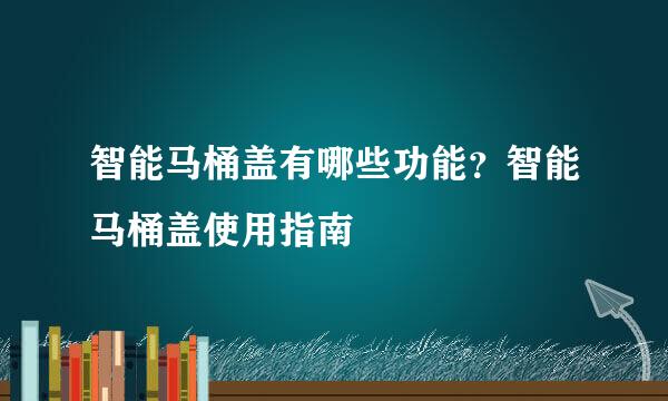 智能马桶盖有哪些功能？智能马桶盖使用指南