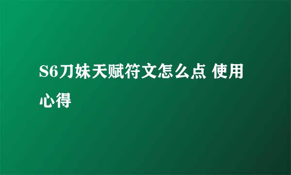 S6刀妹天赋符文怎么点 使用心得