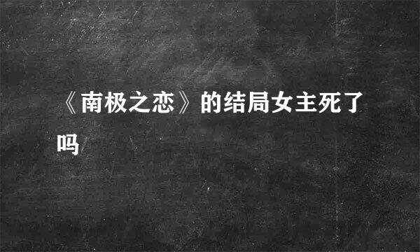 《南极之恋》的结局女主死了吗