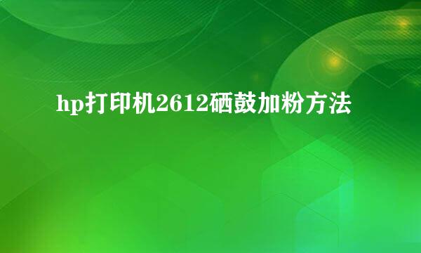 hp打印机2612硒鼓加粉方法