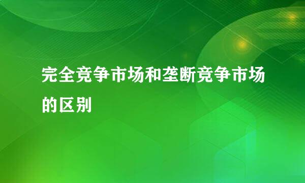 完全竞争市场和垄断竞争市场的区别