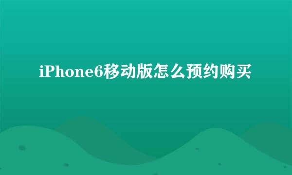 iPhone6移动版怎么预约购买