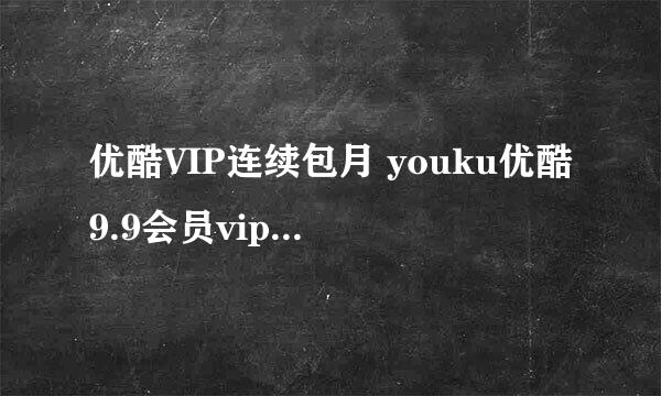 优酷VIP连续包月 youku优酷9.9会员vip怎么购买