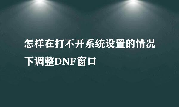 怎样在打不开系统设置的情况下调整DNF窗口