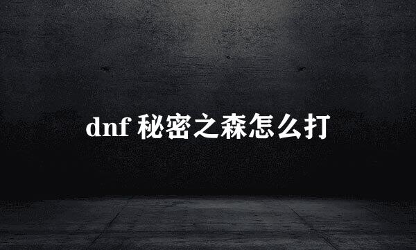 dnf 秘密之森怎么打