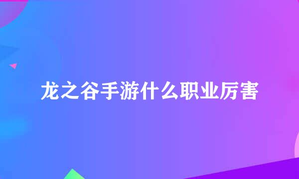 龙之谷手游什么职业厉害