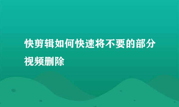 快剪辑如何快速将不要的部分视频删除