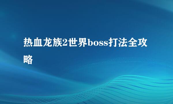 热血龙族2世界boss打法全攻略