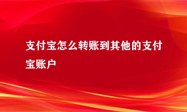 支付宝怎么转账到其他的支付宝账户