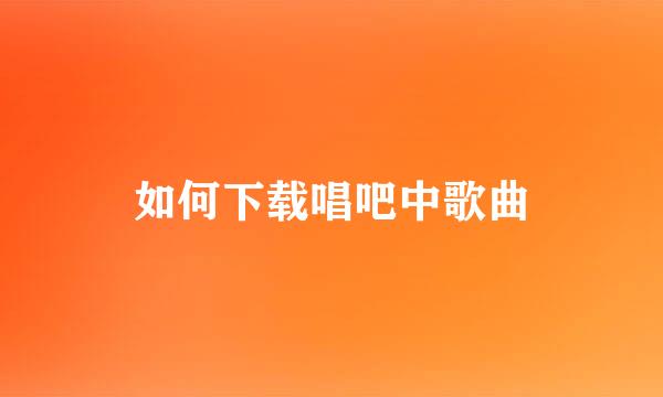 如何下载唱吧中歌曲