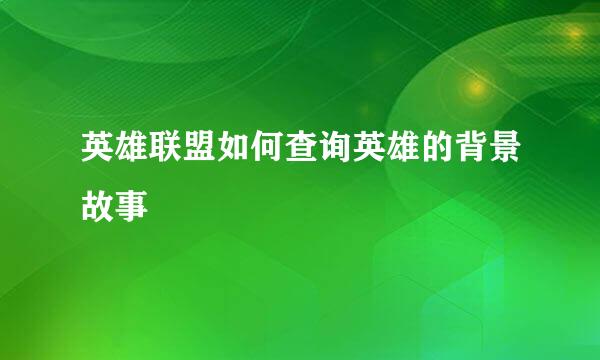 英雄联盟如何查询英雄的背景故事