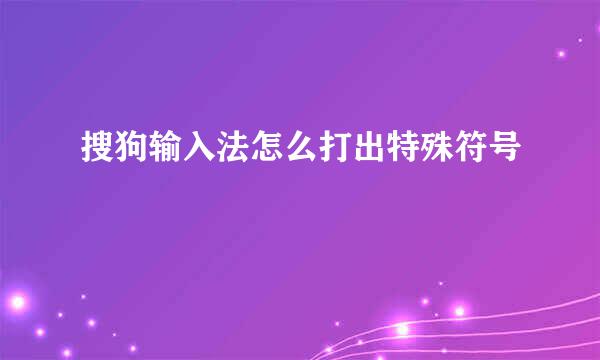 搜狗输入法怎么打出特殊符号