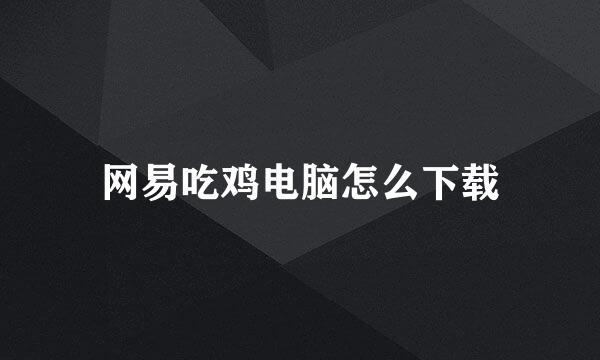 网易吃鸡电脑怎么下载